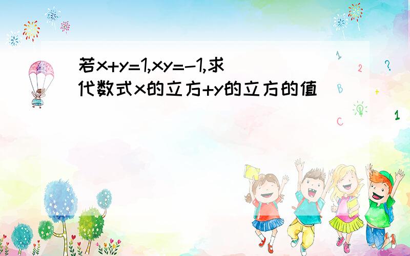 若x+y=1,xy=-1,求代数式x的立方+y的立方的值