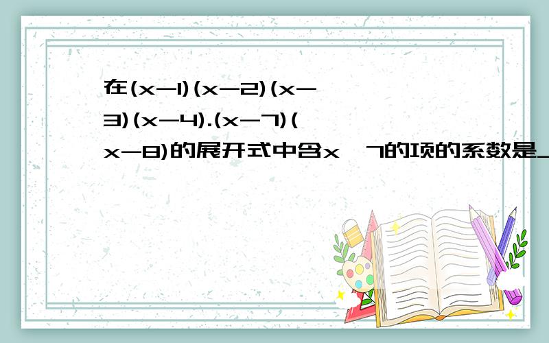 在(x-1)(x-2)(x-3)(x-4).(x-7)(x-8)的展开式中含x^7的项的系数是___