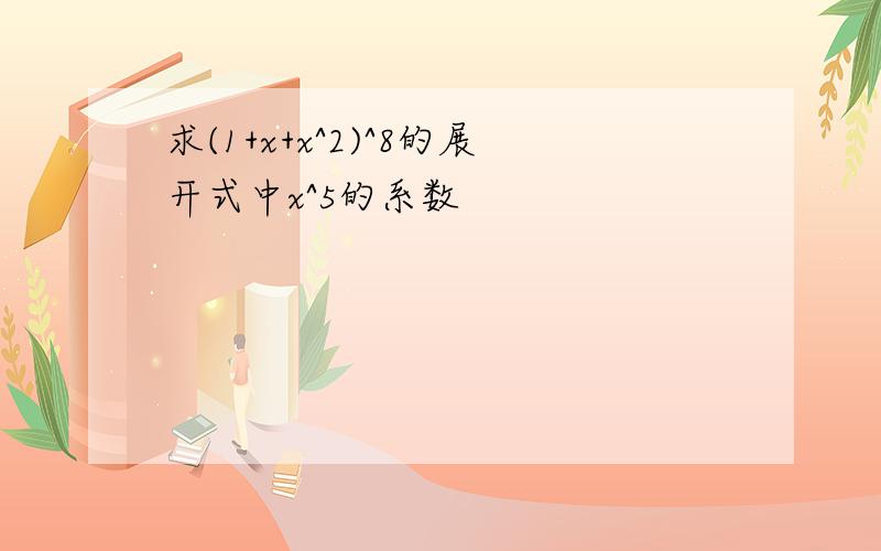 求(1+x+x^2)^8的展开式中x^5的系数