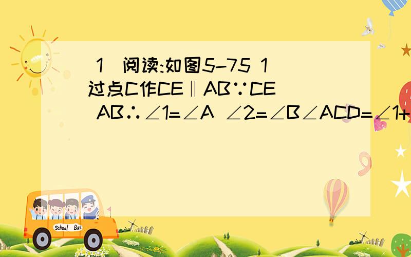 （1）阅读:如图5-75 1 过点C作CE‖AB∵CE||AB∴∠1=∠A ∠2=∠B∠ACD=∠1+∠2+∠ACB=180°∴∠A+∠B+∠ACB=∠1+∠2+∠ACB=180°（2）请你参照（1）的思路,求图2的四边形ABCD的度数和不要跟我说什么的四边形