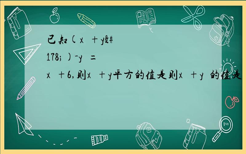 已知(x²+y²)-y²=x²+6,则x²+y平方的值是则x²+y²的值是