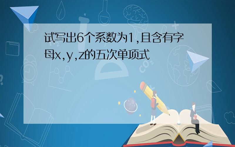 试写出6个系数为1,且含有字母x,y,z的五次单项式