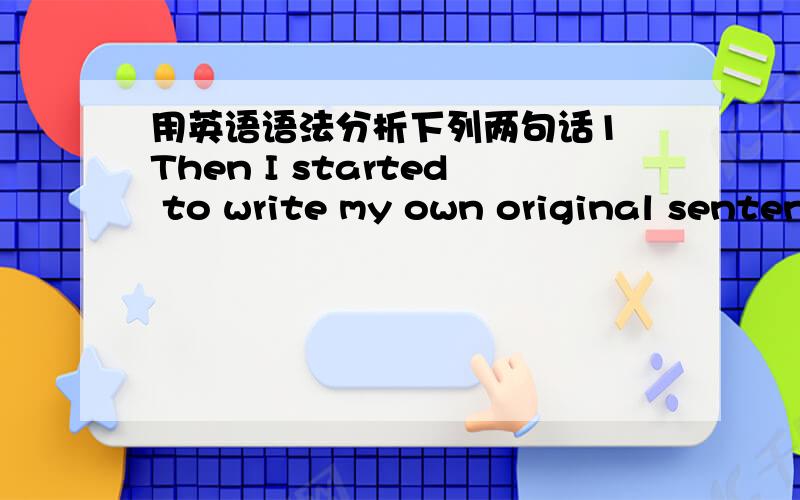 用英语语法分析下列两句话1 Then I started to write my own original sentences using the grammar I was learning.2 it's amazing how much this help