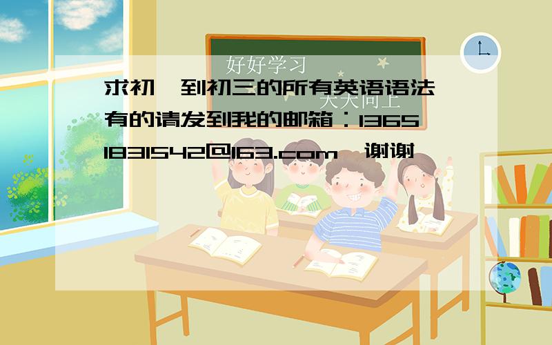 求初一到初三的所有英语语法,有的请发到我的邮箱：13651831542@163.com,谢谢