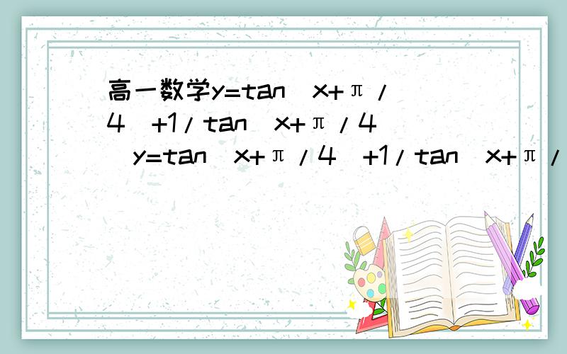 高一数学y=tan(x+π/4)+1/tan(x+π/4)y=tan(x+π/4)+1/tan(x+π/4)求该函数的值域及单调递增区间