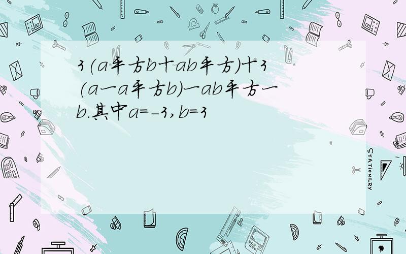 3(a平方b十ab平方)十3(a一a平方b)一ab平方一b.其中a=-3,b=3