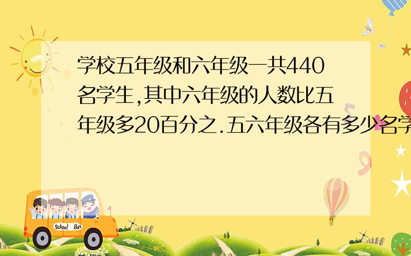 学校五年级和六年级一共440名学生,其中六年级的人数比五年级多20百分之.五六年级各有多少名学生?