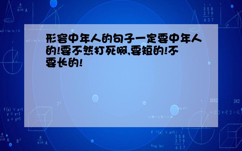 形容中年人的句子一定要中年人的!要不然打死啊,要短的!不要长的!