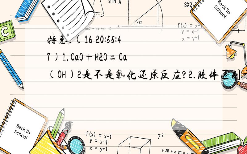 特急.(16 20:55:47)1.CaO+H2O=Ca(OH)2是不是氧化还原反应?2.胶体区别于其它分散系的本质特征是不是丁达尔效应?3.24mLH2和O2的混合气体,在一定条件下点燃,反应后剩余3mL气体,则原混合气体中H2和O2的分