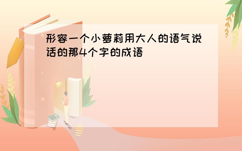 形容一个小萝莉用大人的语气说话的那4个字的成语