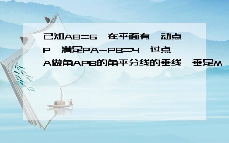 已知AB=6,在平面有一动点P,满足PA-PB=4,过点A做角APB的角平分线的垂线,垂足M,求三角形AMB的面积最大值