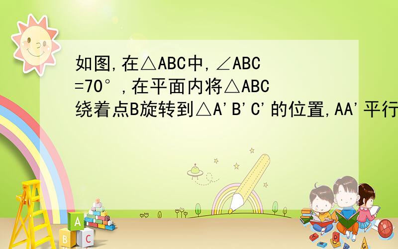 如图,在△ABC中,∠ABC=70°,在平面内将△ABC绕着点B旋转到△A'B'C'的位置,AA'平行于BC,求∠CBC'的度数.