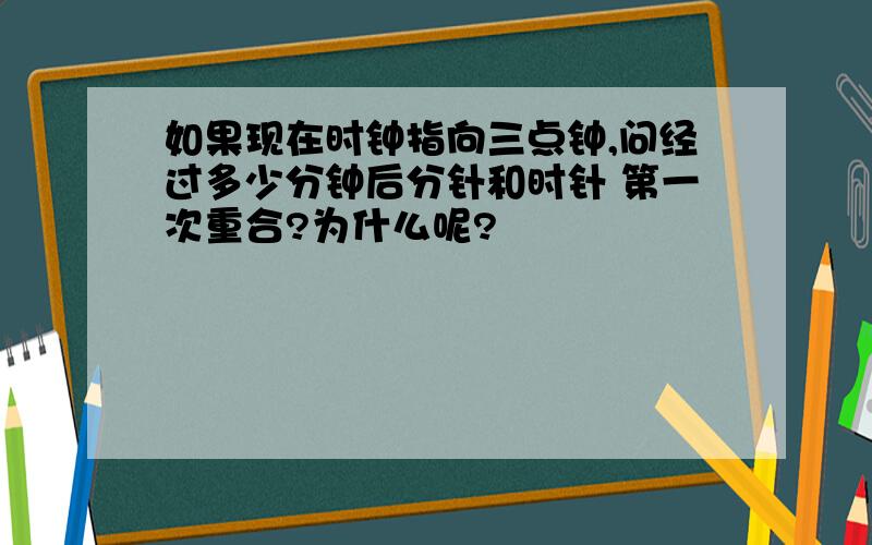 如果现在时钟指向三点钟,问经过多少分钟后分针和时针 第一次重合?为什么呢?