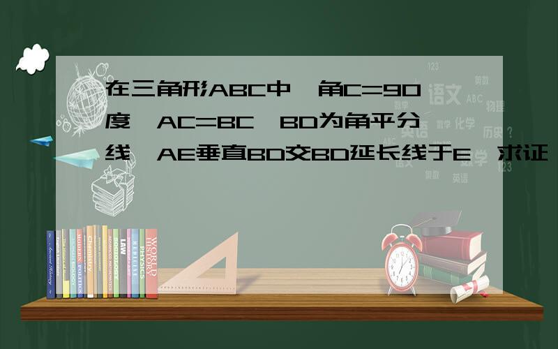 在三角形ABC中,角C=90度,AC=BC,BD为角平分线,AE垂直BD交BD延长线于E,求证：AE=二分之一BD