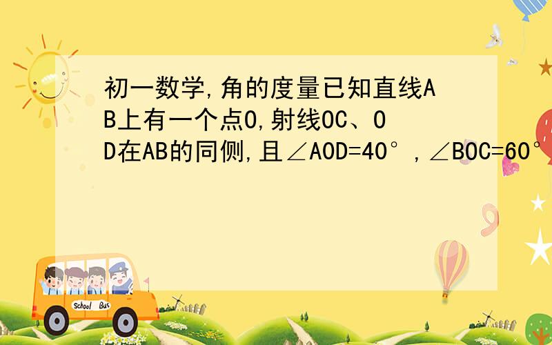 初一数学,角的度量已知直线AB上有一个点O,射线OC、OD在AB的同侧,且∠A0D=40°,∠BOC=60°,求∠A0D与∠BOC的角平分线之间的夹角的度数.（用角的式子解答,最好用符号或者其他的工具弄一个简单的