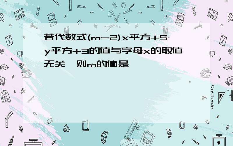 若代数式(m-2)x平方+5y平方+3的值与字母x的取值无关,则m的值是