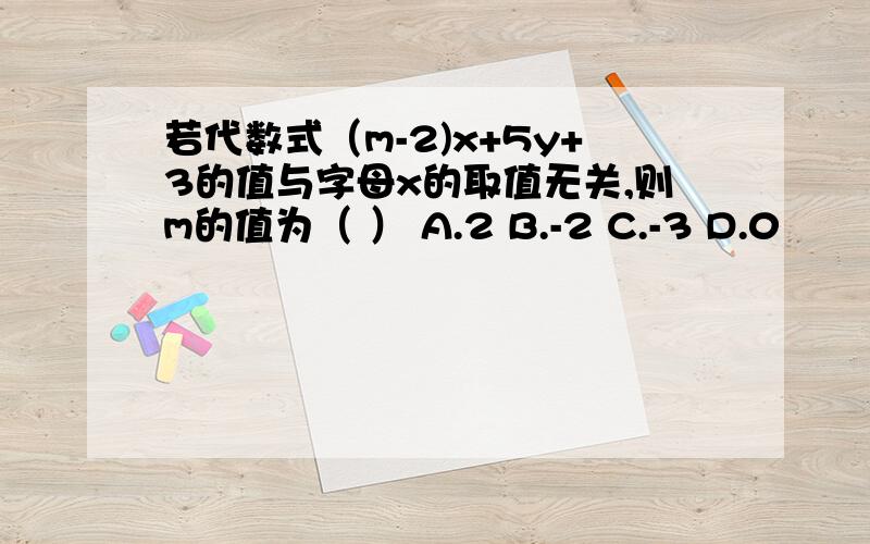 若代数式（m-2)x+5y+3的值与字母x的取值无关,则m的值为（ ） A.2 B.-2 C.-3 D.0