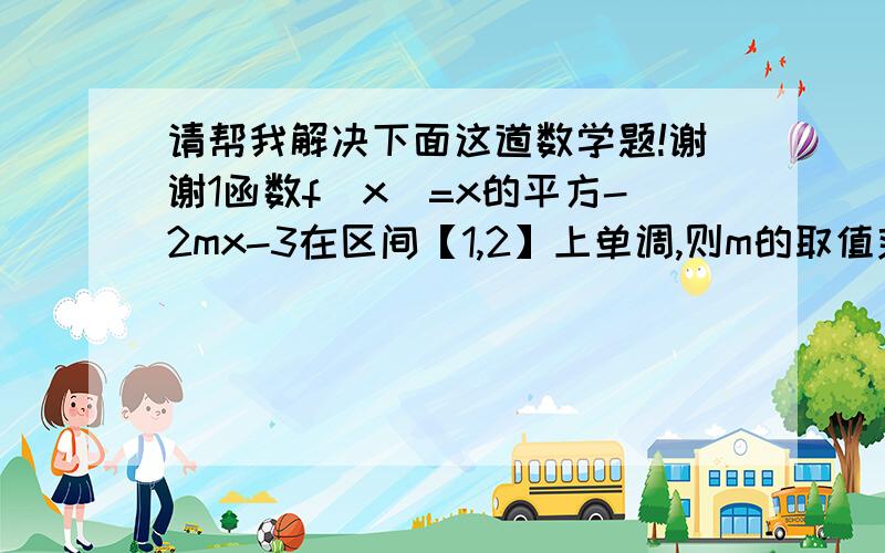 请帮我解决下面这道数学题!谢谢1函数f（x）=x的平方-2mx-3在区间【1,2】上单调,则m的取值范围是我是初学,希望能讲清楚点