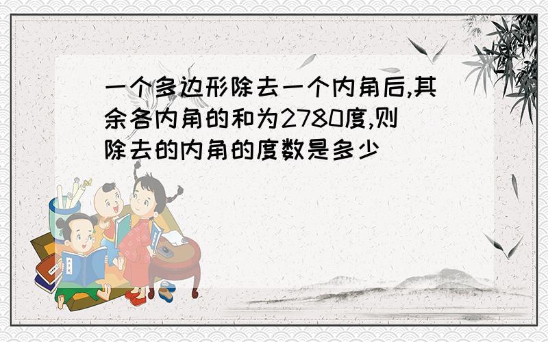 一个多边形除去一个内角后,其余各内角的和为2780度,则除去的内角的度数是多少