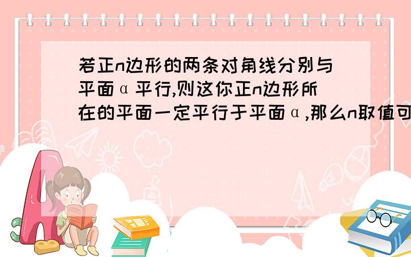 若正n边形的两条对角线分别与平面α平行,则这你正n边形所在的平面一定平行于平面α,那么n取值可能多少A5 B6 C7 D8