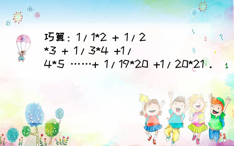 巧算：1/1*2 + 1/2*3 + 1/3*4 +1/4*5 ……+ 1/19*20 +1/20*21 .