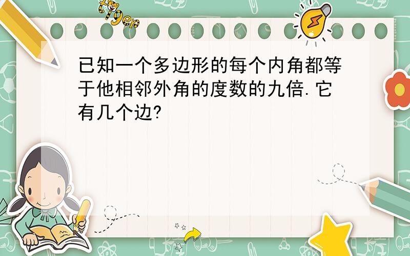 已知一个多边形的每个内角都等于他相邻外角的度数的九倍.它有几个边?