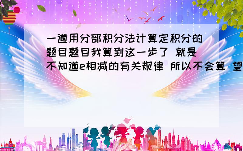 一道用分部积分法计算定积分的题目题目我算到这一步了 就是不知道e相减的有关规律 所以不会算 望高手解答下