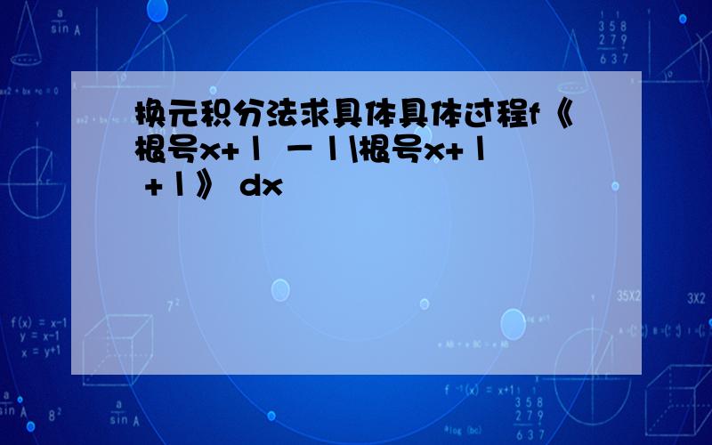 换元积分法求具体具体过程f《根号x+１ －１\根号x+１ +１》 dx