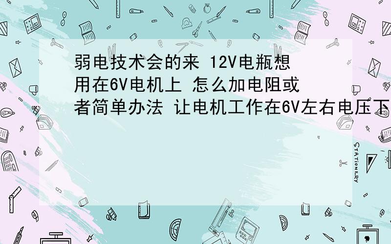 弱电技术会的来 12V电瓶想用在6V电机上 怎么加电阻或者简单办法 让电机工作在6V左右电压下本人小孩子玩具6V电瓶加6V小电机,因电瓶容量太小想换个新电瓶,问题是新电瓶是12V的,如何能让这6V