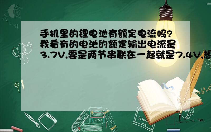 手机里的锂电池有额定电流吗?我看有的电池的额定输出电流是3.7V,要是两节串联在一起就是7.4V,想把它们接在我的遥控飞机上,另外,一块八百毫安的锂电池或聚合物锂电池市场价约为多少?