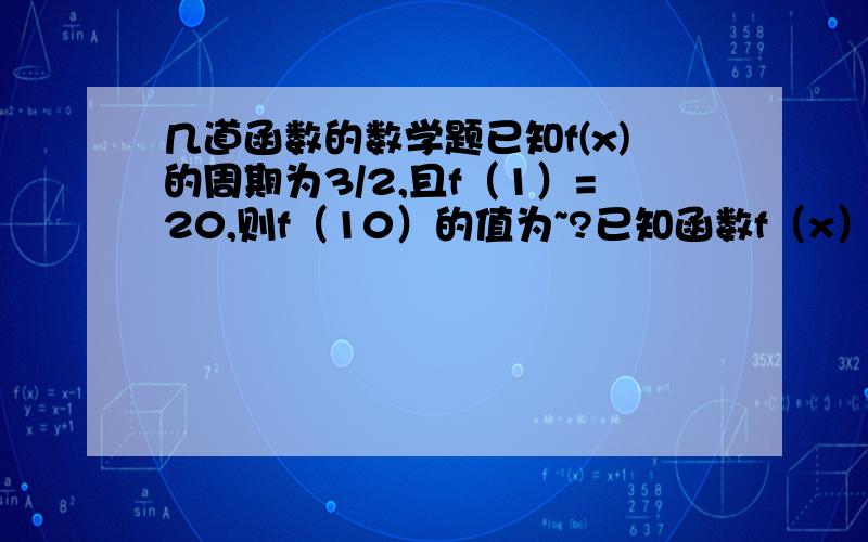 几道函数的数学题已知f(x)的周期为3/2,且f（1）=20,则f（10）的值为~?已知函数f（x）=|lgx| .若a≠b且f（a）=f（b）,则a+b的取值范围是?（1,∞）[1, ∞)  (2,∞)    [2,∞)麻烦解释一下过程~ 不胜感激