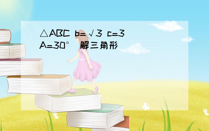 △ABC b=√3 c=3 A=30° 解三角形