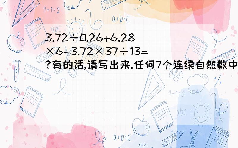 3.72÷0.26+6.28×6-3.72×37÷13=?有的话,请写出来.任何7个连续自然数中一定有质数.这句话是对还是错?为什么?