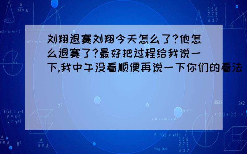 刘翔退赛刘翔今天怎么了?他怎么退赛了?最好把过程给我说一下,我中午没看顺便再说一下你们的看法