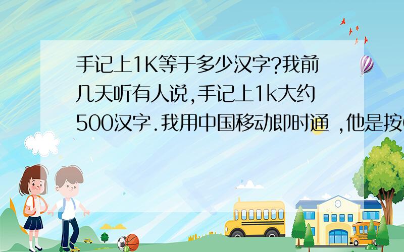 手记上1K等于多少汉字?我前几天听有人说,手记上1k大约500汉字.我用中国移动即时通 ,他是按GPRS流量收费,所以我想知道,手记上1k大约500汉字,来计算用移动即时通发信息贵不贵那么,我计算了一