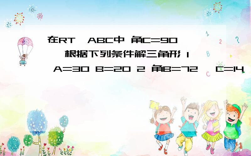 在RT△ABC中 角C=90° 根据下列条件解三角形 1 A=3O B=20 2 角B=72° C=14