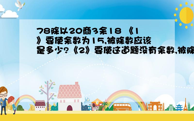 78除以20商3余18 《1》要使余数为15,被除数应该是多少?《2》要使这道题没有余数,被除数至少是多少?