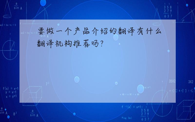 要做一个产品介绍的翻译有什么翻译机构推荐吗?