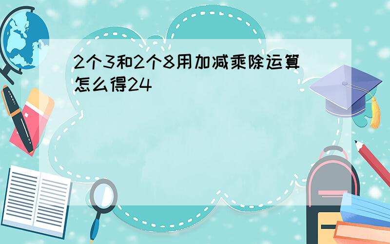 2个3和2个8用加减乘除运算怎么得24