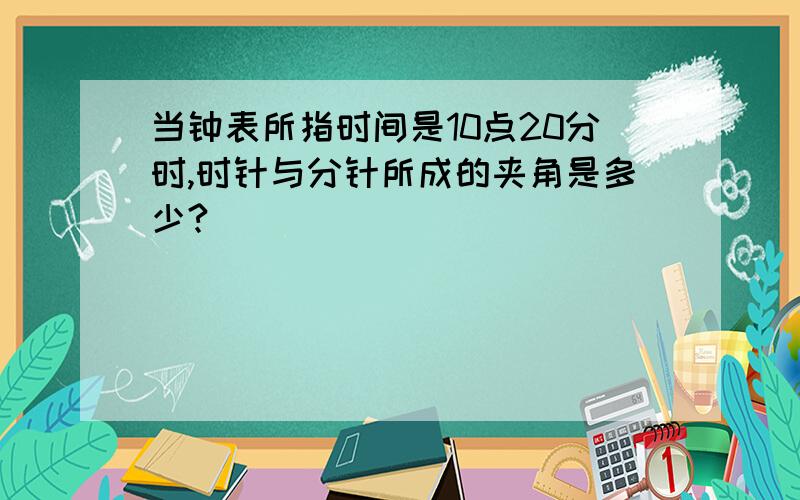 当钟表所指时间是10点20分时,时针与分针所成的夹角是多少?