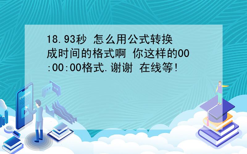 18.93秒 怎么用公式转换成时间的格式啊 你这样的00:00:00格式.谢谢 在线等!