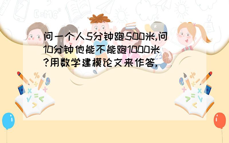 问一个人5分钟跑500米,问10分钟他能不能跑1000米?用数学建模论文来作答,