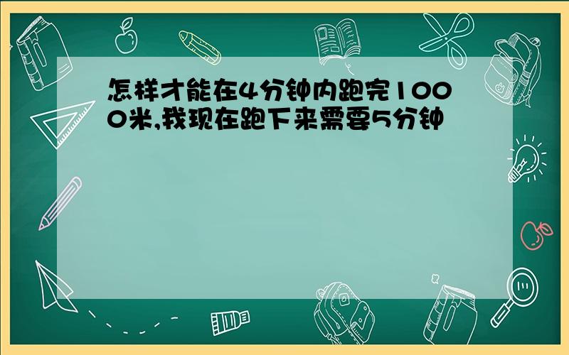 怎样才能在4分钟内跑完1000米,我现在跑下来需要5分钟