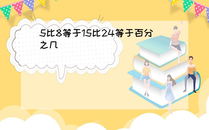 5比8等于15比24等于百分之几