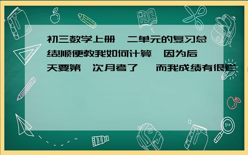 初三数学上册一二单元的复习总结!顺便教我如何计算…因为后天要第一次月考了… 而我成绩有很烂,基础不好.