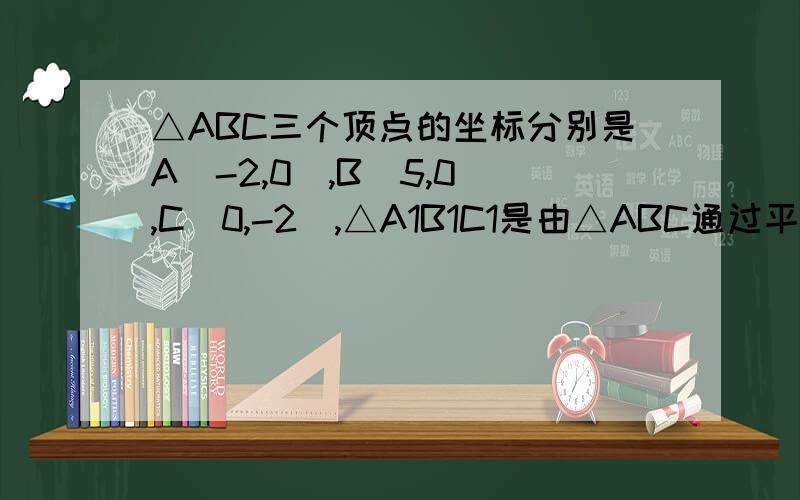 △ABC三个顶点的坐标分别是A（-2,0）,B（5,0）,C（0,-2）,△A1B1C1是由△ABC通过平移得到的,其中点其中点C平移后的坐标C1（-0.5,1）,那么点A1的坐标是_____,点B1的坐标是______.