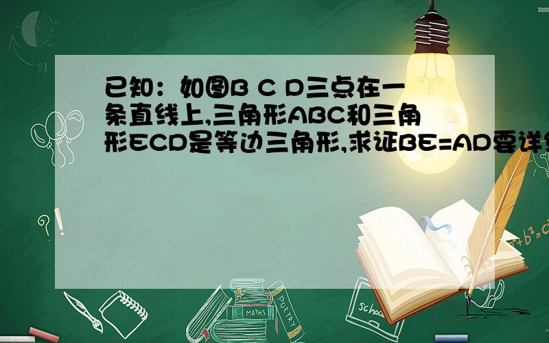 已知：如图B C D三点在一条直线上,三角形ABC和三角形ECD是等边三角形,求证BE=AD要详细全部过程!