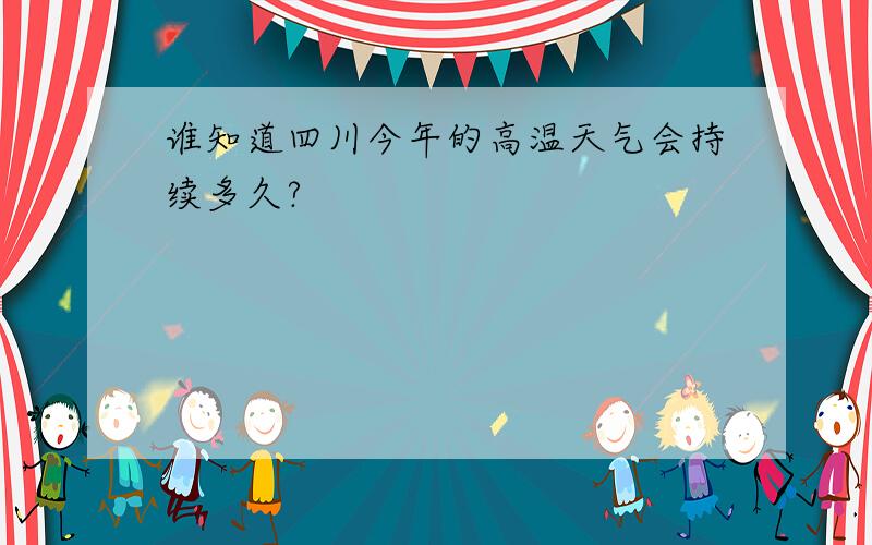 谁知道四川今年的高温天气会持续多久?