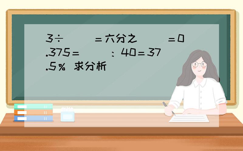 3÷（ ）＝六分之（ ）＝0.375＝（ ）：40＝37.5％ 求分析