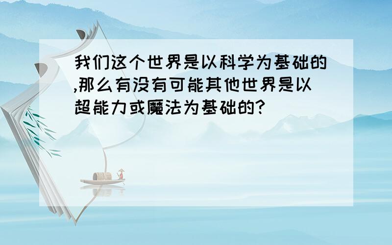 我们这个世界是以科学为基础的,那么有没有可能其他世界是以超能力或魔法为基础的?